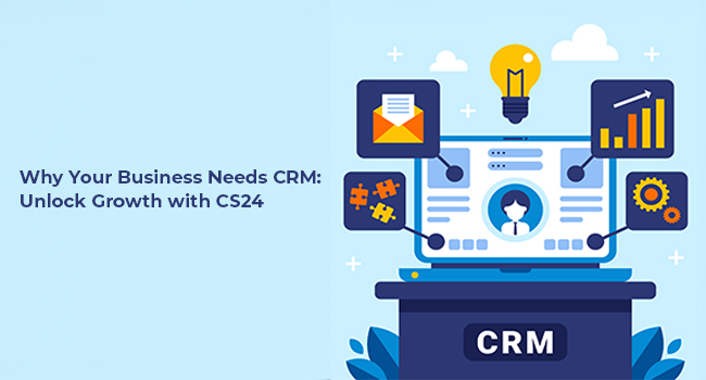 Why Your Business Needs CRM: Unlock Growth with CS24